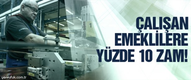 ÇALIŞAN EMEKLİLERE YÜZDE 10 ZAM