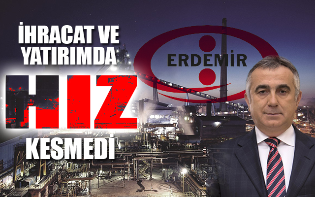 ERDEMİR İHRACATTA VE YATIRIMDA HIZ KESMEDİ