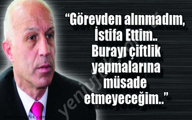 "GÖREVDEN ALINMADIM, İSTİFA ETTİM!..