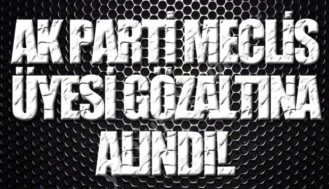 SON DAKİKA.. MECLİS ÜYESİ SORGULANDI, BIRAKILDI..