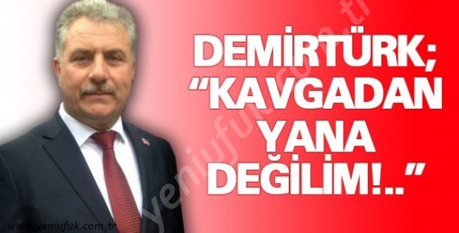 DEMİRTÜRK; “KAVGADAN YANA DEĞİLİM!..”