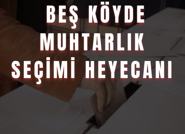 Beş köyde muhtarlık seçimi heyecanı