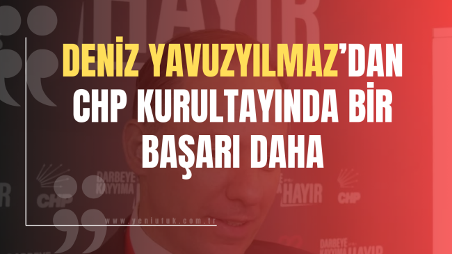Deniz Yavuzyılmaz’dan CHP Kurultayında bir başarı daha