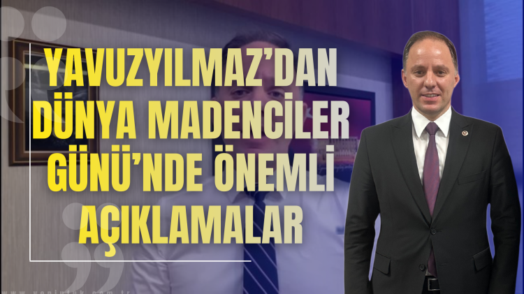 Yavuzyılmaz’dan Dünya Madenciler Günü’nde Önemli Açıklamalar