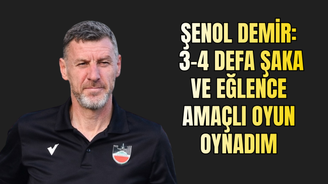Şenol Demir: 3-4 Defa Şaka Ve Eğlence Amaçlı Oyun Oynadım