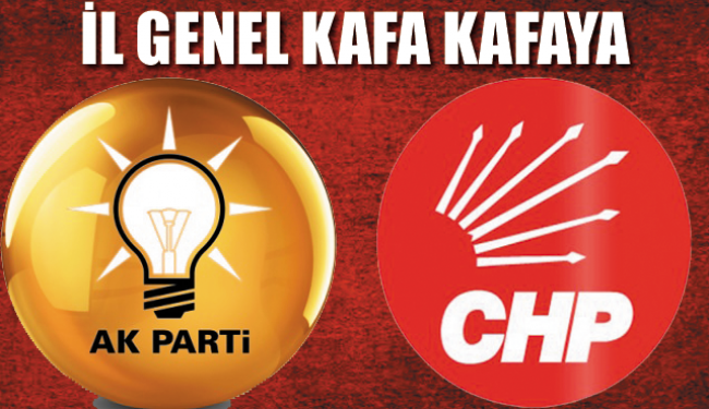 AK Parti ve CHP İl Genel'de kafa kafaya!..