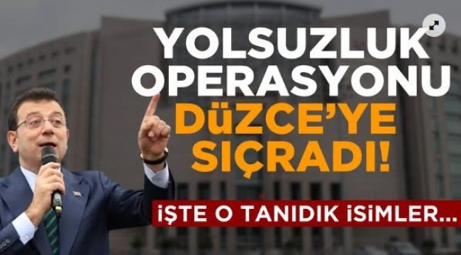 İmamoğlu operasyonu Düzce ve Bolu’ya sıçradı