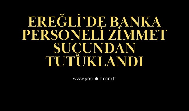 Ereğli’de Banka Personeli Zimmet Suçundan Tutuklandı