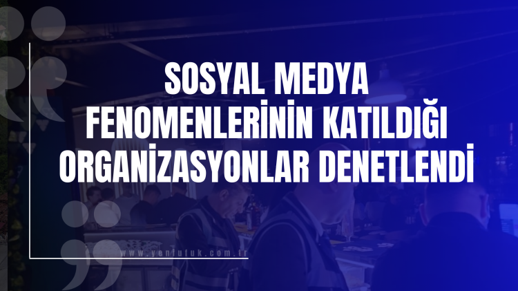 Sosyal Medya Fenomenlerinin Katıldığı Organizasyonlar Denetlendi