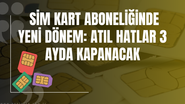 Cep telefonu aboneliğinde yeni dönem: atıl hatlar 3 ayda kapanacak