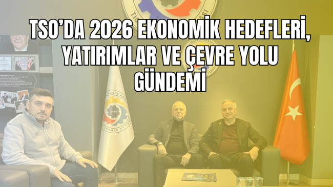 TSO’da 2026 Ekonomik Hedefleri, Yatırımlar ve Çevre Yolu Gündemi