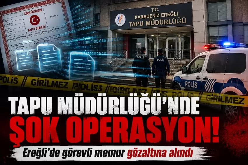 Tapu Müdürlüğünde şok operasyon Ereğlide görevli memur gözaltına alındı