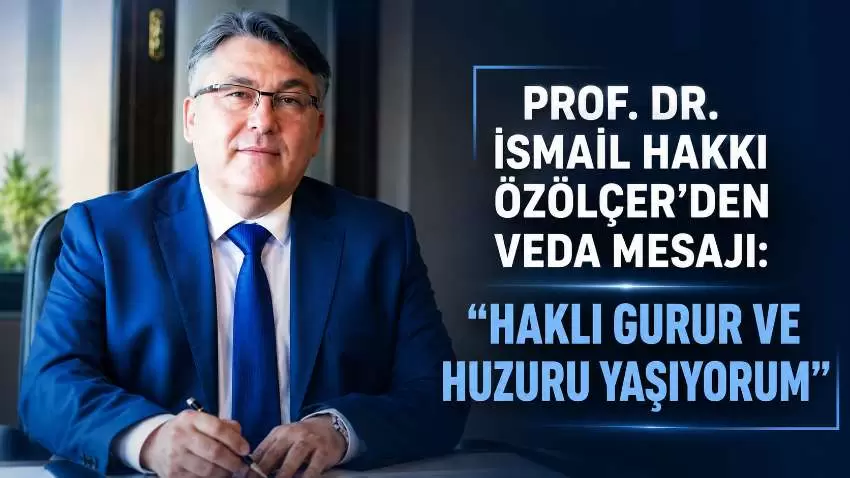 Prof. Dr. İsmail Hakkı Özölçerden veda mesajı: “Gurur ve huzuru yaşıyorum”