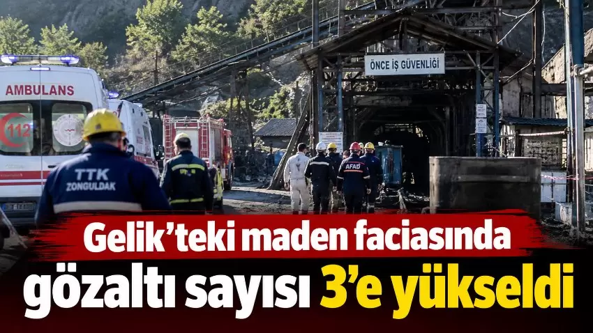 Gelikteki maden faciasında gözaltı sayısı 3e yükseldi