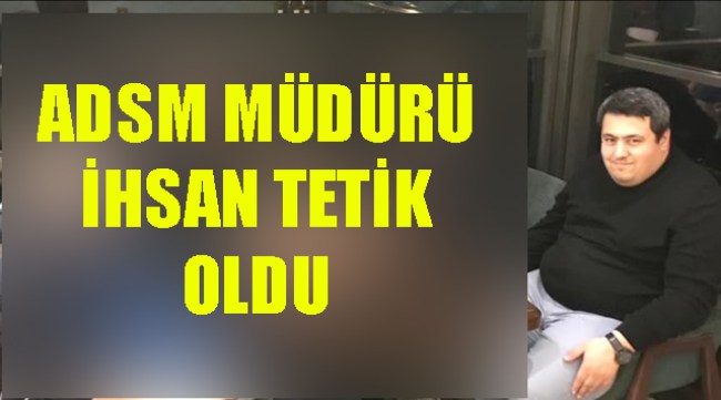ADSM Müdürü İhsan Tetik oldu