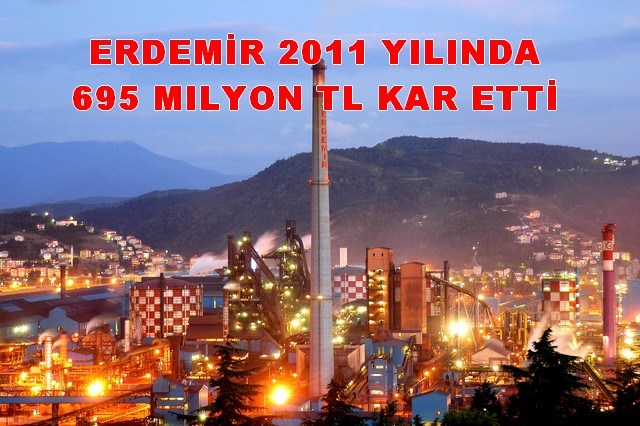 ERDEMİR, 2011 yılında 695 mılyon TL kar açıkladı..
