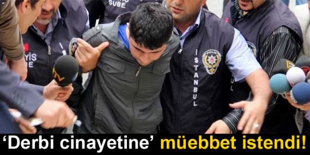 'Derbi cinayeti'ne müebbet istendi