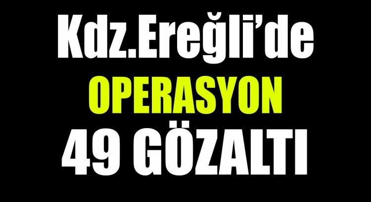 Kdz.Ereğli’de operasyon: 49 gözaltı