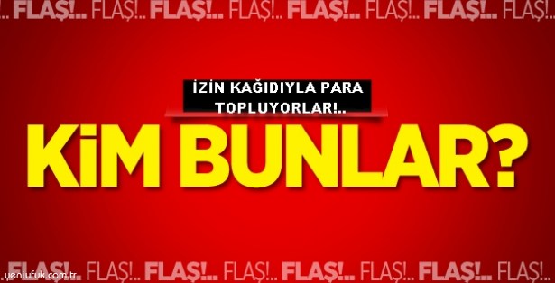 İZİN KAĞIDIYLA PARA TOPLUYORLAR!..