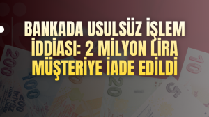 Bankada usulsüz işlem iddiası: 2 milyon lira müşteriye iade edildi