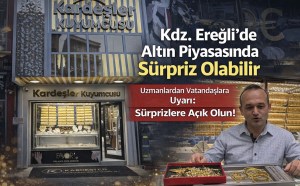 Kdz. Ereğlide Altın Piyasasında “Sürprizler Olabilir” Uyarısı